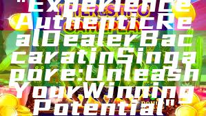 "Experience Authentic Real Dealer Baccarat in Singapore: Unleash Your Winning Potential"