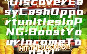 "Discover Easy Cash Opportunities in PNG: Boost Your Income Today!"