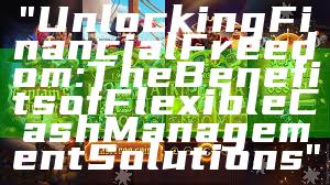 "Unlocking Financial Freedom: The Benefits of Flexible Cash Management Solutions"