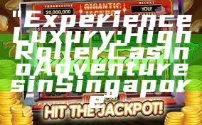 "Experience Luxury: High Roller Casino Adventures in Singapore"