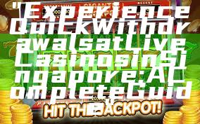 "Experience Quick Withdrawals at Live Casinos in Singapore: A Complete Guide"