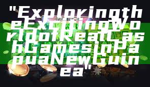 "Exploring the Exciting World of Real Cash Games in Papua New Guinea"