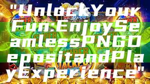 "Unlock Your Fun: Enjoy Seamless PNG Deposit and Play Experience"