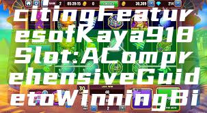 Explore the Exciting Features of Kaya918 Slot: A Comprehensive Guide to Winning Big