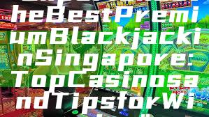 "Experience the Best Premium Blackjack in Singapore: Top Casinos and Tips for Winning"
