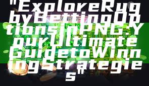 "Explore Rugby Betting Options in PNG: Your Ultimate Guide to Winning Strategies"