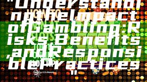 "Understanding the Impact of Gambling: Risks, Benefits, and Responsible Practices"